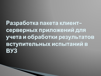 Разработка пакета клиент-серверных приложений для учета и обработки результатов вступительных испытаний в ВУЗ