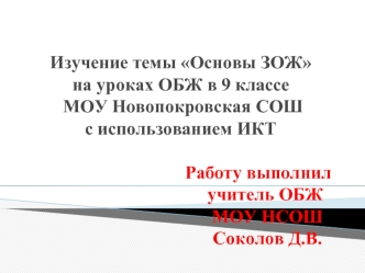 Изучение темы Основы ЗОЖ на уроках ОБЖ в 9 классе МОУ Новопокровская СОШс использованием ИКТ                                  Работу выполнил                                     учитель ОБЖ                                       МОУ НСОШ                   