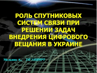 РОЛЬ СПУТНИКОВЫХ СИСТЕМ СВЯЗИ ПРИ РЕШЕНИИ ЗАДАЧ ВНЕДРЕНИЯ ЦИФРОВОГО ВЕЩАНИЯ В УКРАИНЕ