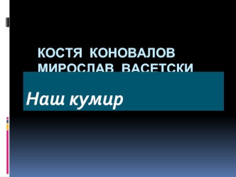 Наш кумир. Костя Коновалов Мирослав Васетски