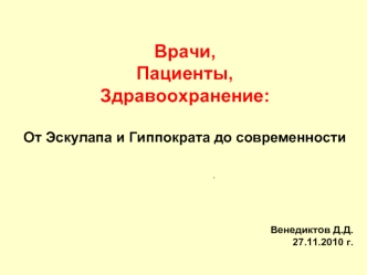 Врачи, 
Пациенты, 
Здравоохранение:

От Эскулапа и Гиппократа до современности

                                                


Венедиктов Д.Д.
27.11.2010 г.