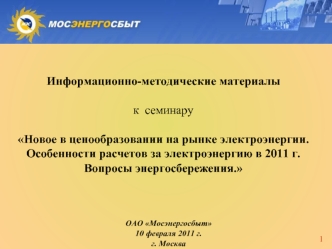 Информационно-методические материалы

к  семинару 

Новое в ценообразовании на рынке электроэнергии.
Особенности расчетов за электроэнергию в 2011 г.
Вопросы энергосбережения.