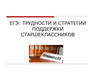 ЕГЭ: ТРУДНОСТИ И СТРАТЕГИИ ПОДДЕРЖКИ СТАРШЕКЛАССНИКОВ