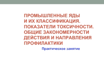 Промышленные яды и их классификация. Показатели токсичности. Общие закономерности действия и направления профилактики