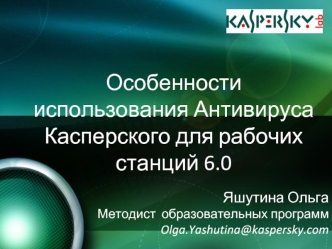 Особенности использования Антивируса Касперского для рабочих станций 6.0 Яшутина Ольга Методист образовательных программ Olga.Yashutina@kaspersky.com.