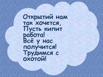 Открытий нам так хочется, Пусть кипит работа!Всё у нас получится!Трудимся с охотой!