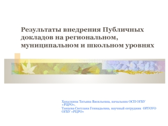 Хахалкина Татьяна Васильевна, начальник ОСП ОГБУ РЦРО, Танцева Светлана Геннадьевна, научный сотрудник ОРГОУО ОГБУ РЦРО Результаты внедрения Публичных.