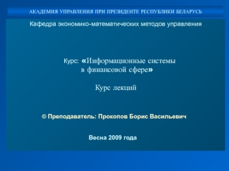 Кафедра экономико-математических методов управления
  


   Курс: Информационные системы
 в финансовой сфере

Курс лекций 

   

                    © Преподаватель: Прокопов Борис Васильевич

                                  
                           