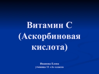 Витамин С(Аскорбиновая кислота) Иванова Еленаученица 11 А класса