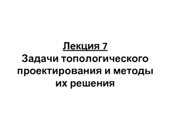 Задачи топологического проектирования и методы их решения. Лекция 7