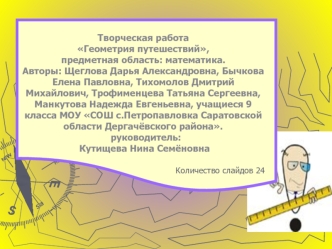 Творческая работаГеометрия путешествий, предметная область: математика.Авторы: Щеглова Дарья Александровна, Бычкова Елена Павловна, Тихомолов Дмитрий Михайлович, Трофименцева Татьяна Сергеевна, Манкутова Надежда Евгеньевна, учащиеся 9 класса МОУ СОШ с.Пет