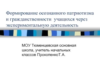 Формирование осознанного патриотизма и гражданственности  учащихся через экспериментальную деятельность