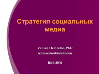 Стратегия социальных медиа

Vanina Delobelle, PhD
www.vaninadelobelle.com

Май 2008