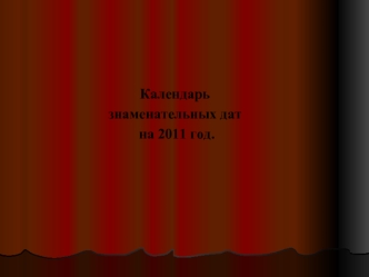 Календарь 
знаменательных дат
 на 2011 год.