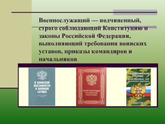 Военнослужащий — подчиненный, строго соблюдающий Конституцию и законы Российской Федерации, выполняющий требования воинских уставов, приказы командиров и начальников