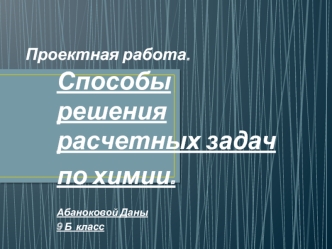 Способы решения расчетных задач
по химии. 

Абаноковой Даны 
9 Б  класс