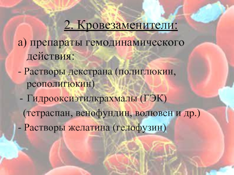 2. Кровезаменители: а) препараты гемодинамического действия: - Растворы декстрана (полиглюкин, реополигюкин) Гидрооксиэтилкрахмалы (ГЭК)   (тетраспан, венофундин,