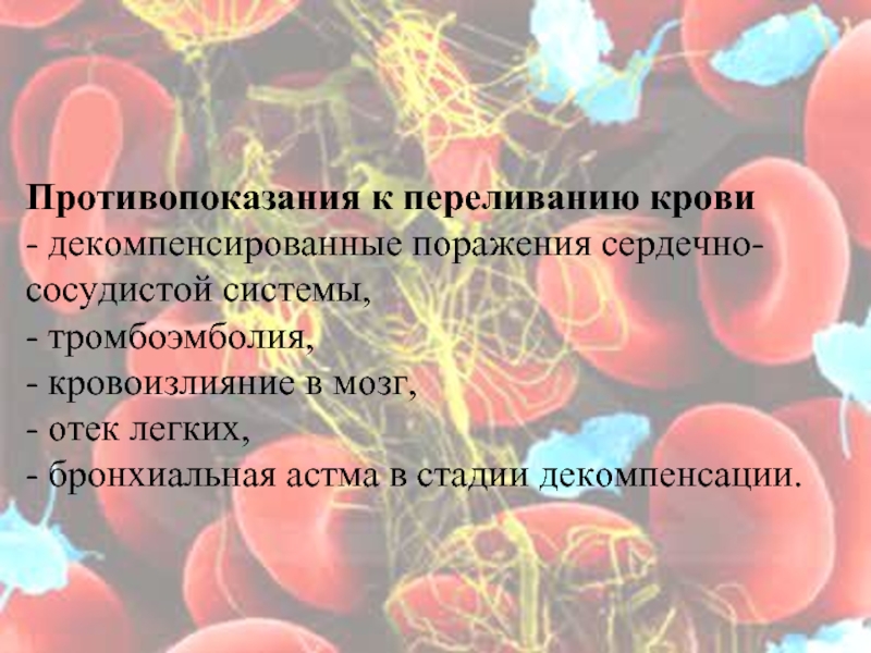 Противопоказания к переливанию крови  - декомпенсированные поражения сердечно-сосудистой системы,  - тромбоэмболия,  - кровоизлияние в