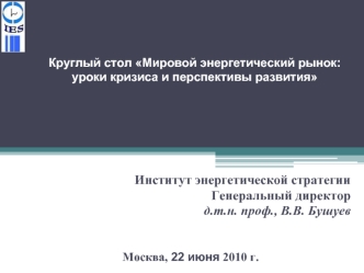 Институт энергетической стратегии
Генеральный директор
д.т.н. проф., В.В. Бушуев


Москва, 22 июня 2010 г.