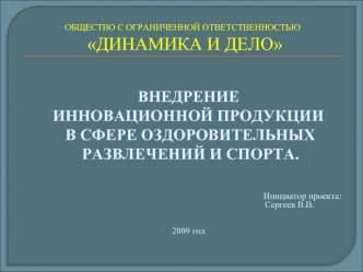 ВНЕДРЕНИЕ 
ИННОВАЦИОННОЙ ПРОДУКЦИИ
 В СФЕРЕ ОЗДОРОВИТЕЛЬНЫХ
 РАЗВЛЕЧЕНИЙ И СПОРТА.

                                                                                                                 Инициатор проекта:
                                       