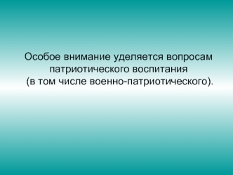 Особое внимание уделяется вопросам патриотического воспитания 
 (в том числе военно-патриотического).