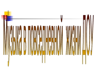 Музыка в повседневной
 жизни ДОУ