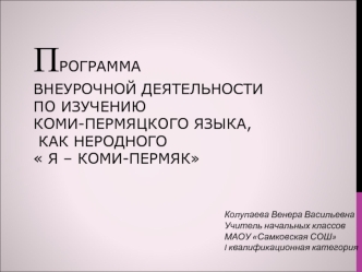 ПРОГРАММА ВНЕУРОЧНОЙ ДЕЯТЕЛЬНОСТИПО ИЗУЧЕНИЮ КОМИ-ПЕРМЯЦКОГО ЯЗЫКА, КАК НЕРОДНОГО Я – КОМИ-ПЕРМЯК  