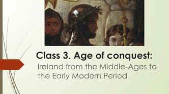 Age of conquest. Ireland from the Middle-Ages to the Early Modern Period. (Lecture 3)