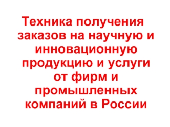 Техника получения заказов на научную и инновационную продукцию и услуги от фирм и промышленных компаний в России