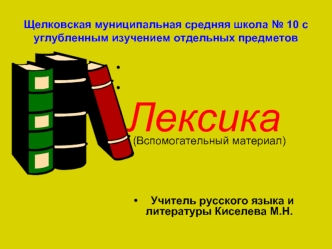 Лексика
  (Вспомогательный материал)

  Учитель русского языка и     литературы Киселева М.Н.