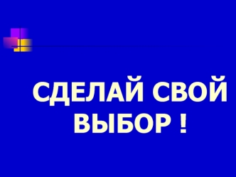 СДЕЛАЙ СВОЙ ВЫБОР !