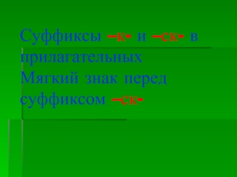 Суффиксы –к- и –ск- в прилагательныхМягкий знак перед суффиксом –ск-