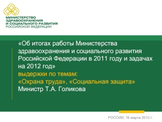 Об итогах работы Министерства здравоохранения и социального развития Российской Федерации в 2011 году и задачах на 2012 годвыдержки по темам: Охрана труда, Социальная защитаМинистр Т.А. Голикова