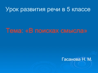 Тема: В поисках смысла



Гасанова Н. М.