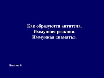 Как образуются антитела. Иммунная реакция. Иммунная память