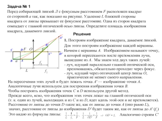 Задача № 1
Перед собирающей линзой Л с фокусным расстоянием F расположен квадрат 
со стороной a так, как показано на рисунке. Удаление L ближней стороны 
квадрата от линзы превышает ее фокусное расстояние. Одна из сторон квадрата 
совпадает с главной опти