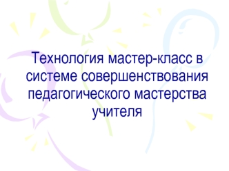 Технология мастер-класс в системе совершенствования педагогического мастерства учителя