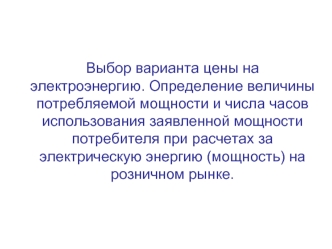 Выбор варианта цены на электроэнергию. Определение величины потребляемой мощности и числа часов использования заявленной мощности потребителя при расчетах за электрическую энергию (мощность) на розничном рынке.