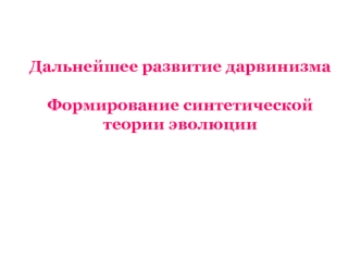 Дальнейшее развитие дарвинизма. Формирование синтетической теории эволюции