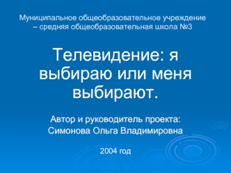 Телевидение: я выбираю или меня выбирают.

Автор и руководитель проекта:
Симонова Ольга Владимировна

2004 год