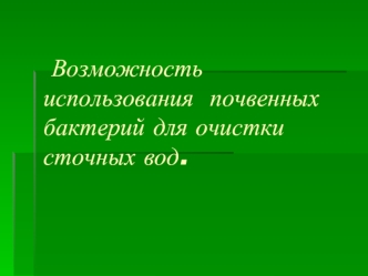 Возможность использования  почвенных бактерий для очистки  сточных вод.