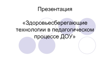 ПрезентацияЗдоровьесберегающие технологии в педагогическом процессе ДОУ