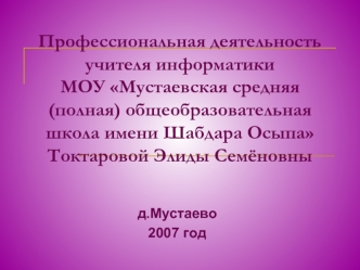 Профессиональная деятельность учителя информатики МОУ Мустаевская средняя (полная) общеобразовательная школа имени Шабдара ОсыпаТоктаровой Элиды Семёновны