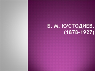 Б. М. Кустодиев.(1878-1927)