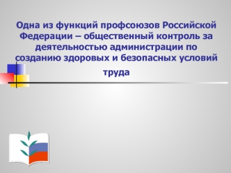 Одна из функций профсоюзов Российской Федерации – общественный контроль за деятельностью администрации по созданию здоровых и безопасных условий труда