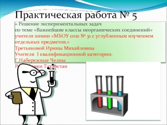 Практическая работа 5  Решение экспериментальных задач по теме Важнейшие классы неорганических соединений учителя химии МБОУ сош 31 с углубленным.