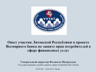 Опыт участия Литовской Республики в проекте Всемирного банка по защите прав потребителей в сфере финансовых услуг



Генеральный директор Феликсас Пятраускас
Государственная служба защиты прав потребителей Литвы