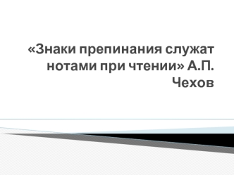 Знаки препинания служат нотами при чтении А.П. Чехов