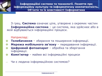 З грец. Система означає ціле, утворене з окремих частин
Інформаційна система – це система, яка здійснює або в якій відбуваються інформаційні процеси.

Наприклад:
Телебачення – збирання та поширення інформації.
Мережа мобільного зв’язку – передавання інфор