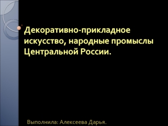 Декоративно-прикладное искусство, народные промыслы Центральной России.